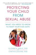 Protecting Your Child from Sexual Abuse--3rd Edition: What You Need to Know to Keep Your Kids Safe di Elizabeth Jeglic, Cynthia Calkins edito da SKYHORSE PUB