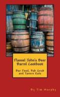 Flannel John's Beer Barrel Cookbook: Bar Food, Pub Grub and Tavern Eats di Tim Murphy edito da Createspace