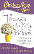 Chicken Soup for the Soul: Thanks to My Mom: 101 Stories of Gratitude, Love, and Lessons di Amy Newmark, Jo Dee Messina edito da CHICKEN SOUP FOR THE SOUL