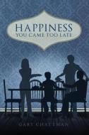 Happiness, You Came Too Late di Gary Chattman edito da Tate Publishing & Enterprises