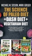 The Science of Paleo Diet + Dash Diet + Vegetarian Diet di Michael M. Sisson, Mark Greger edito da Important Publishing