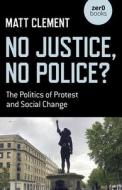 No Justice, No Police?: The Politics of Protest and Social Change di Matt Clement edito da ZERO BOOKS