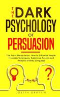 The Dark Psychology of Persuasion di Joseph Griffith edito da Charlie Creative Lab