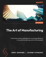 The Art of Manufacturing: Overcome control challenges for increasing efficiency in manufacturing using real-world examples di Ninad Deshpande, Sivaram Pothukuchi edito da PACKT PUB
