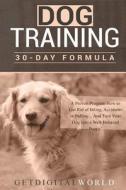 Dog Training: 30 Day Formula di Get Digital World edito da Createspace Independent Publishing Platform