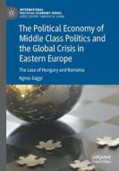 The Political Economy of Middle Class Politics and the Global Crisis in Eastern Europe di Agnes Gagyi edito da Springer International Publishing