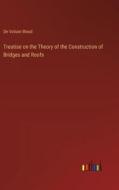 Treatise on the Theory of the Construction of Bridges and Roofs di De Volson Wood edito da Outlook Verlag