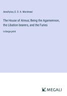 The House of Atreus; Being the Agamemnon, the Libation bearers, and the Furies di Aeschylus, E. D. A. Morshead edito da Megali Verlag