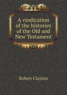A Vindication Of The Histories Of The Old And New Testament di Robert Clayton edito da Book On Demand Ltd.