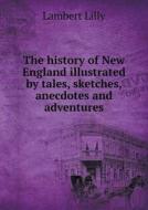 The History Of New England Illustrated By Tales, Sketches, Anecdotes And Adventures di Lambert Lilly edito da Book On Demand Ltd.