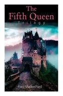 The Fifth Queen Trilogy: Rise and Fall of Katharine Howard: The Fifth Queen, Privy Seal & The Fifth Queen Crowned (Historical Novels) di Ford Madox Ford edito da E ARTNOW