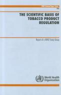 The Scientific Basis Of Tobacco Product Regulation di World Health Organization Study Group on Tobacco Product Regulation edito da World Health Organization