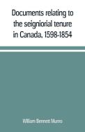 Documents relating to the seigniorial tenure in Canada, 1598-1854 di William Bennett Munro edito da Alpha Editions