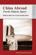 China Abroad: Travels, Subjects, Spaces di Elaine Yee Lin Ho, Julia Kuehn edito da HONG KONG UNIV PR