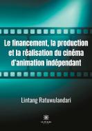 Le financement, la production et la re´alisation du cine´ma d'animation inde´pendant di Lintang Ratuwulandari edito da Le Lys Bleu