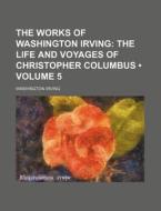 The Works Of Washington Irving (volume 5); The Life And Voyages Of Christopher Columbus di Washington Irving edito da General Books Llc