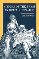 Visions of the Press in Britain, 1850-1950 di Mark Hampton edito da University of Illinois Press
