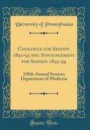 Catalogue for Session 1892-93 and Announcement for Session 1893-94: 128th Annual Session; Department of Medicine (Classic Reprint) di Pennsylvania University edito da Forgotten Books