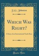 Which Was Right?: A Story of an International Yacht Race (Classic Reprint) di J. G. Johnston edito da Forgotten Books