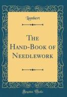 The Hand-Book of Needlework (Classic Reprint) di Lambert Lambert edito da Forgotten Books
