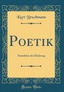 Poetik: Naturlehre Der Dichtung (Classic Reprint) di Kurt Bruchmann edito da Forgotten Books