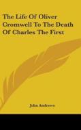 The Life Of Oliver Cromwell To The Death Of Charles The First di John Andrews edito da Kessinger Publishing, Llc