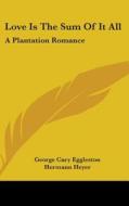 Love Is The Sum Of It All: A Plantation di GEORGE CA EGGLESTON edito da Kessinger Publishing