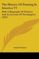 The History Of Printing In America V1: With A Biography Of Printers And An Account Of Newspapers (1874) di Isaiah Thomas edito da Kessinger Publishing, Llc