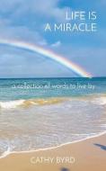 LIFE IS A MIRACLE: A COLLECTION OF WORDS di CATHY BYRD edito da LIGHTNING SOURCE UK LTD
