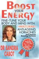 Boost Your Energy: Fine-Tune Your Body and Mind with Natural Anti-Ageing Hormones and Immune Boosting Nutrients di Sandra Cabot edito da SCB INTL INC