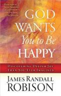 God Wants You To Be Happy di James Randall Robison edito da Harvest House Publishers,u.s.