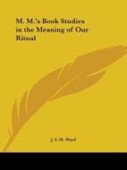 M.m.'s Book Studies In The Meaning Of Our Ritual di J.S.M. Ward edito da Kessinger Publishing Co