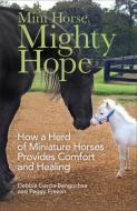 Mini Horse, Mighty Hope: How a Herd of Miniature Horses Provides Comfort and Healing di Debbie Garcia-Bengochea edito da REVEL FLEMING H