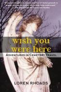 Wish You Were Here: Adventures in Cemetery Travel di Loren Rhoads edito da LIGHTNING SOURCE INC