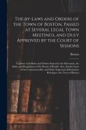 The By-laws And Orders Of The Town Of Boston, Passed At Several Legal Town Meetings, And Duly Approved By The Court Of Sessions edito da Legare Street Press