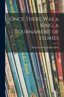 Once There Was a King, a Tournament of Stories di Raymond Macdonald Alden edito da LIGHTNING SOURCE INC