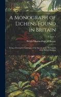 A Monograph of Lichens Found in Britain: Being a Descriptive Catalogue of the Species in the Herbarium of the British Museum; Volume 1 edito da LEGARE STREET PR