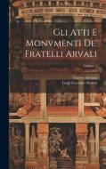 Gli Atti E Monvmenti De' Fratelli Arvali; Volume 1 di Luigi Gaetano Marini, Fratres Arvales edito da LEGARE STREET PR