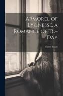 Armorel of Lyonesse, a Romance of To-day di Walter Besant edito da LEGARE STREET PR