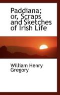 Paddiana; Or, Scraps And Sketches Of Irish Life di William Henry Gregory edito da Bibliolife