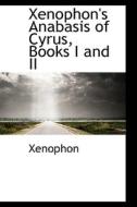 Xenophon's Anabasis Of Cyrus, Books I And Ii di Xenophon edito da Bibliolife