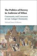 The Politics of Heresy in Ambrose of Milan di Michael Stuart Williams edito da Cambridge University Press