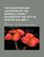 The Charters and Locations of the Several Street Railways in the City of Boston Volume 2; 1869 di Boston City Council edito da Rarebooksclub.com