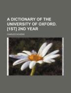 A Dictionary of the University of Oxford. [1st] 2nd Year di Charles Dickens edito da Rarebooksclub.com