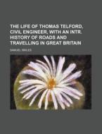 The Life of Thomas Telford, Civil Engineer, with an Intr. History of Roads and Travelling in Great Britain di Samuel Smiles edito da Rarebooksclub.com