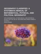 Geography Classified; A Systematic Manual of Mathematical, Physical, and Political Geography. with Geographical, Etymological, and Historical Notes. f di Edwin Adams edito da Rarebooksclub.com
