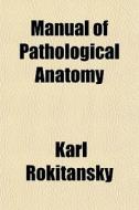 Manual Of Pathological Anatomy di Karl Rokitansky edito da General Books Llc
