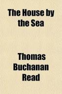 The House By The Sea di Thomas Buchanan Read edito da General Books