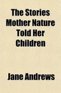 The Stories Mother Nature Told Her Child di Jane Andrews edito da General Books