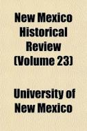 New Mexico Historical Review Volume 23 di University Of New Mexico edito da General Books